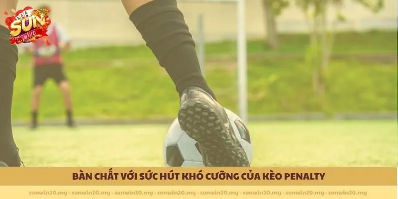 Bản chất với sức hút khó cưỡng của kèo Penalty