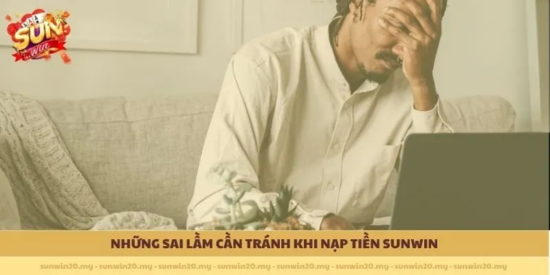 Những sai lầm cần tránh khi Nạp Tiền Sunwin